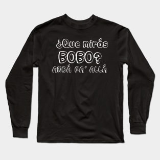 Que Mirás Bobo Andá pa´Allá Long Sleeve T-Shirt